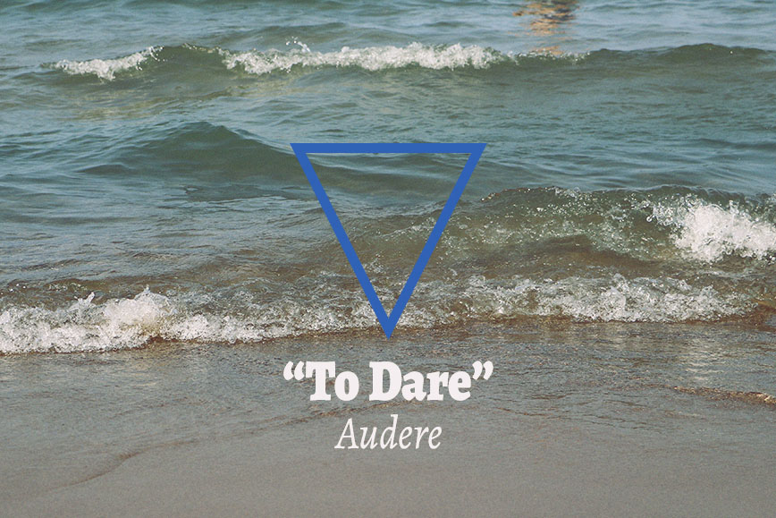 Audere: "To Dare"