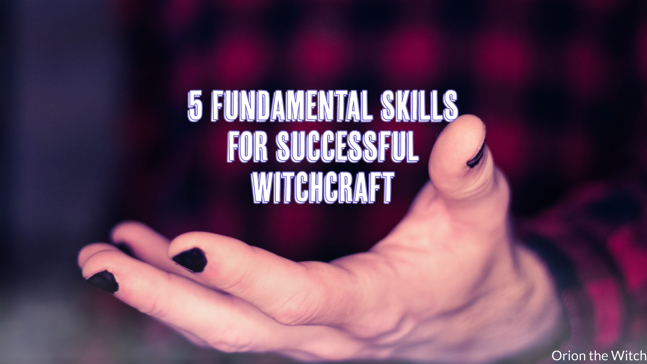 5 Fundamental Skills For Witchcraft: How to Make Your Magick Work